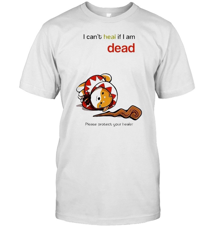 I can’t heal if I am dead please protect your healer shirt