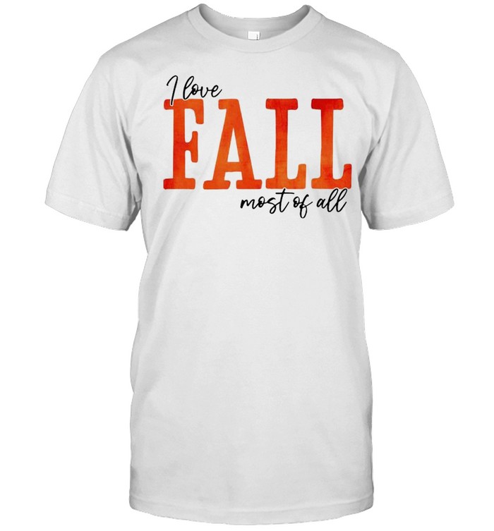 I love fall most of all shirt
