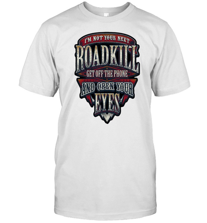 I’m not your next roadkill get off the phone and open your eyes shirt