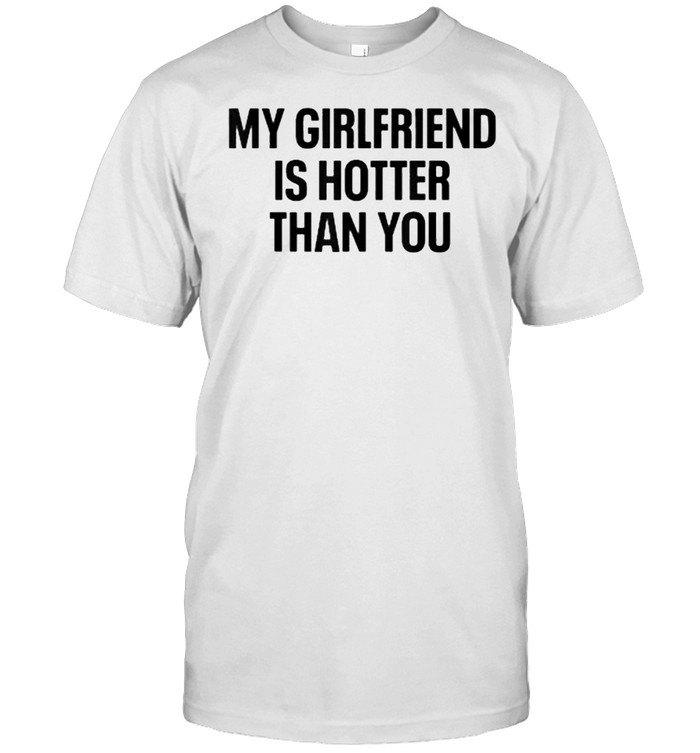 My Girlfriend Is Hotter Than You Boyfriend T-Shirt