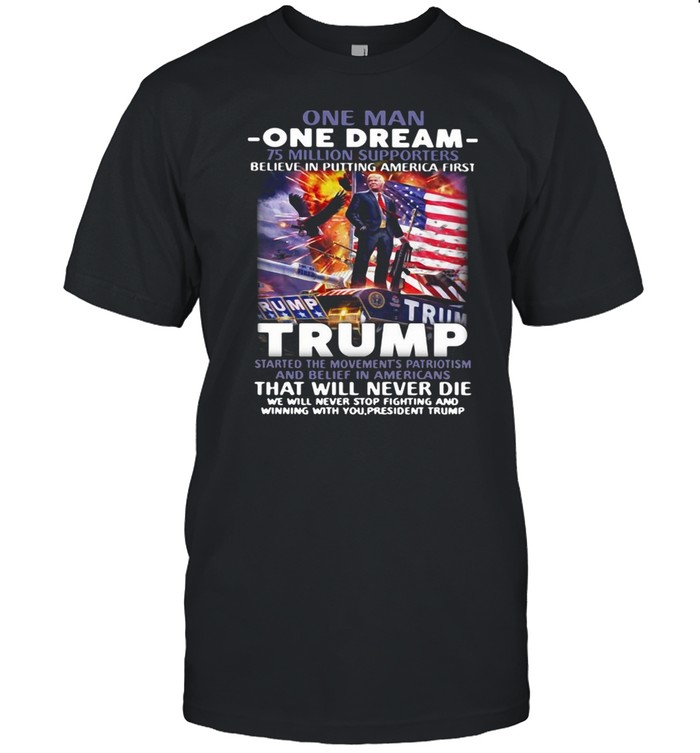 One Man One Dream 75 Million Supporters Believe In Putting America First Trump T-shirt