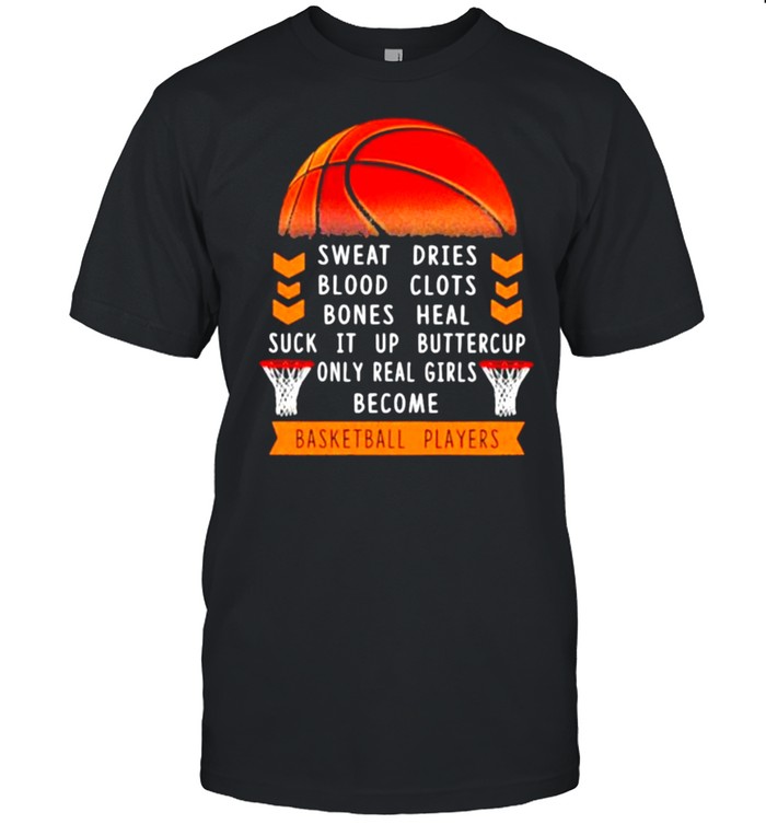 Sweat Dries Blood Clots Bones Heal Suck It Up Buttercup Only Real Girls Become Basketball Player Shirt