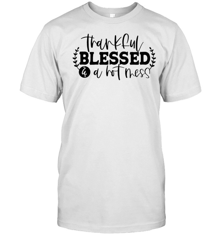 Thankful blessed a hot mess shirt
