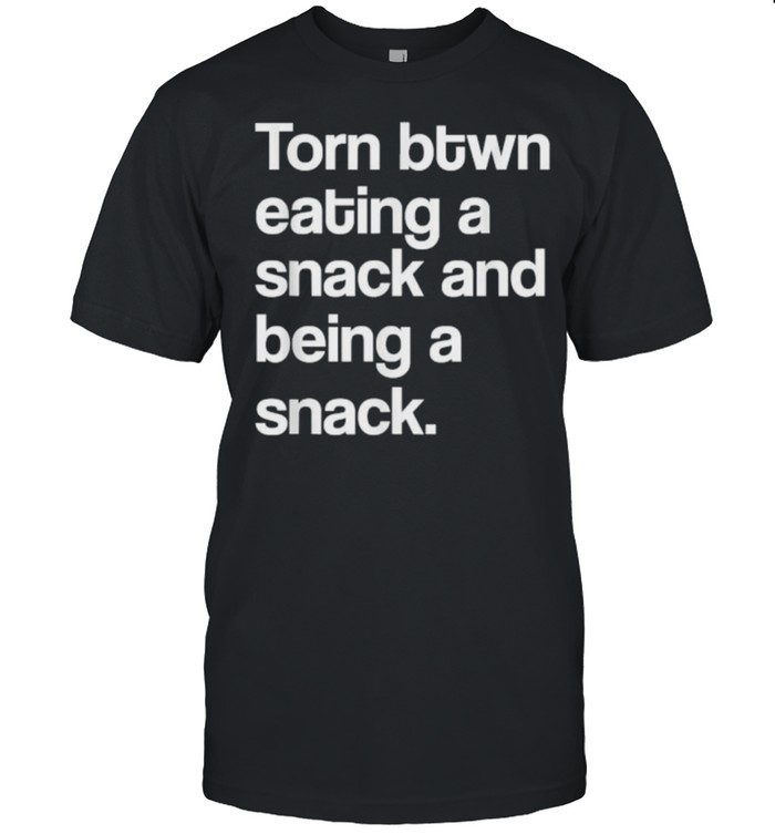 Torn Between Eating A Snack And Being A Snack T-Shirt