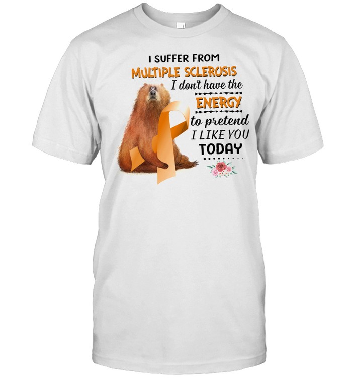 Bear I Suffer From Multiple Sclerosis I Dont Have The Energy To Pretend I Like You Today shirt