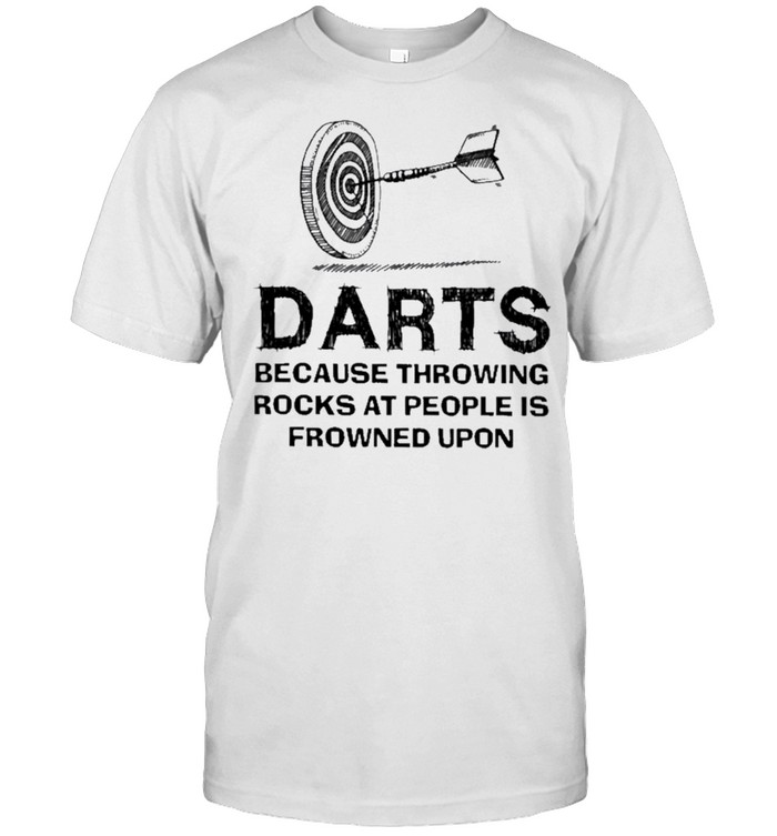 Darts because throwing rocks at people is frowned upon shirt