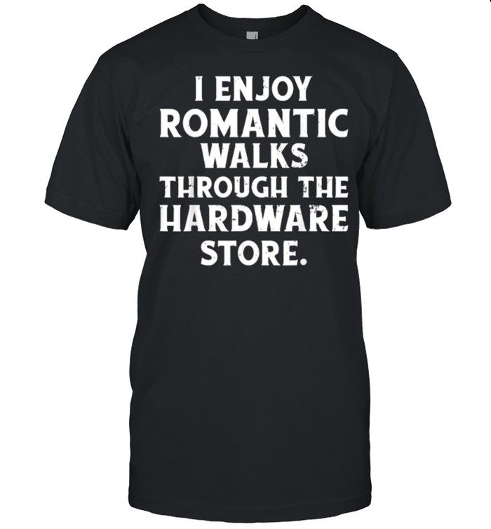 I Enjoy Romantic Walks Through the Hardware Store T-Shirt