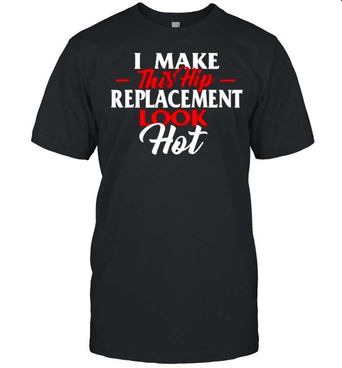 I Make This Hip Replacement Look Hot T-Shirt