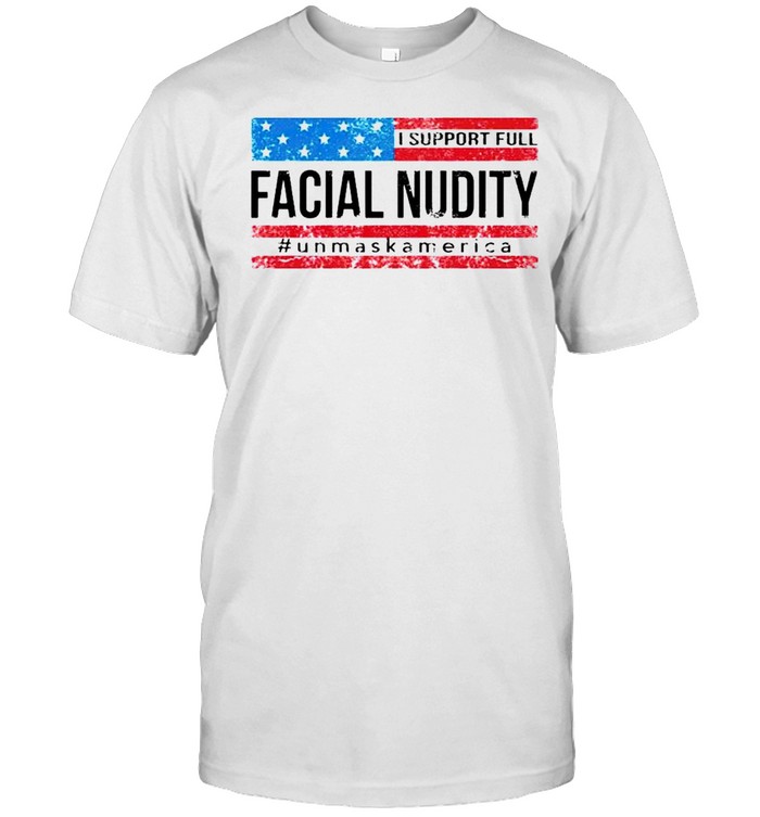 I support full facial nudity unmask America shirt