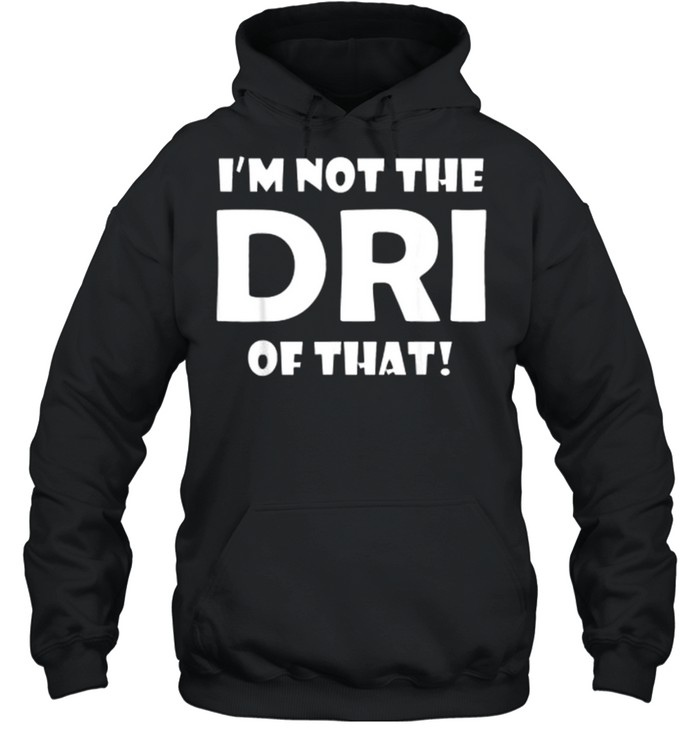 I’m Not the DRI of That! T- Unisex Hoodie