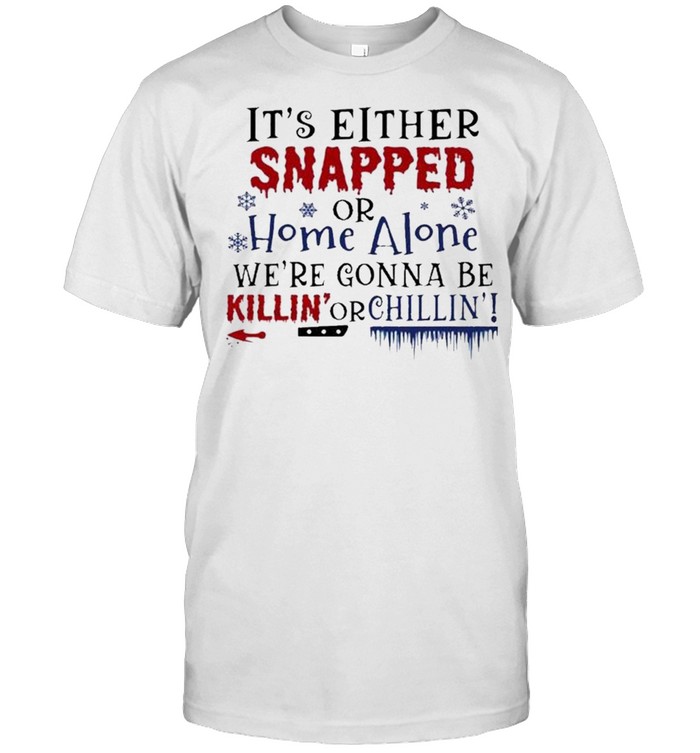 Its Either Snapped or home alone were Gonna be Killin or Chillin Halloween shirt