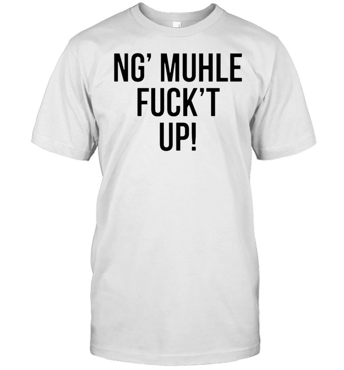 Ng muhle fuckt up shirt