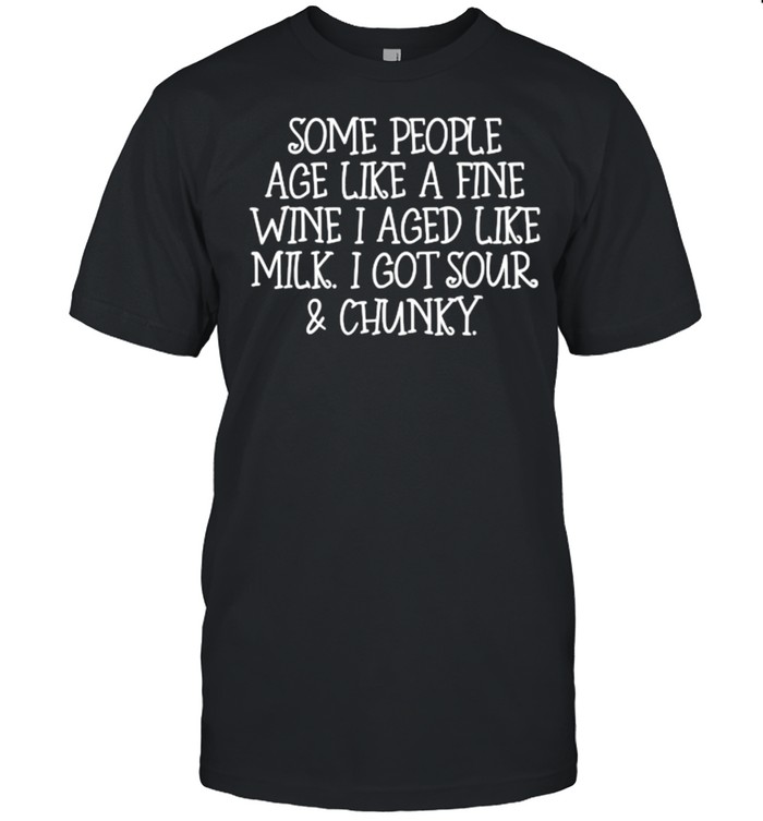Some people age like a fine wine i aged like milk T-Shirt