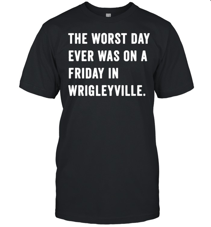The Worst Day Ever Was On A Friday In Wrigleyville T-Shirt