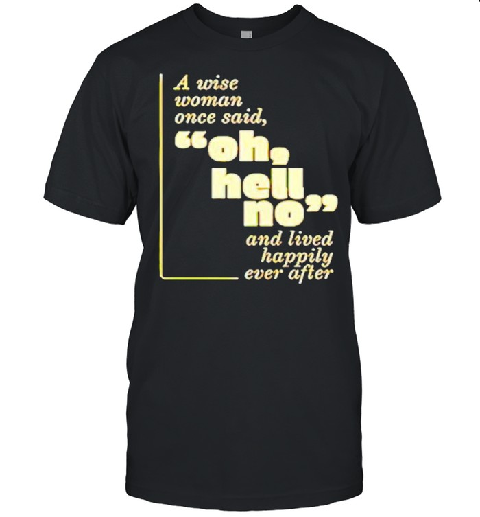 A wise woman once said oh hell no and lived happily ever after shirt
