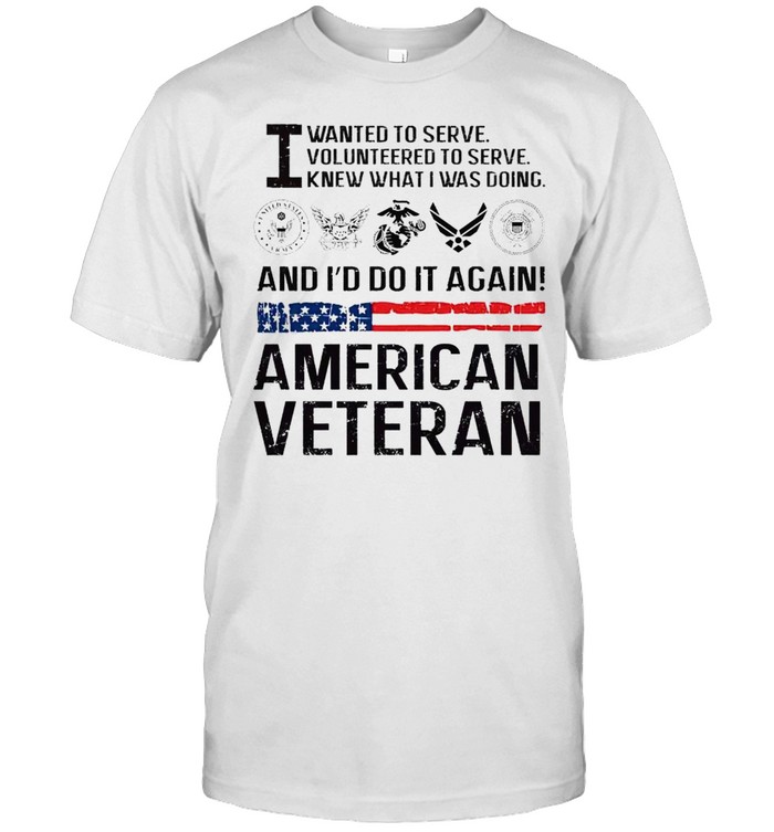 American Veteran I wanted to serve volunteered to serve knew what I was doing shirt