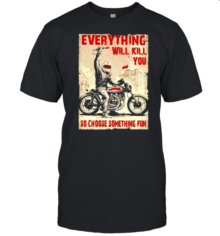 Biker Everything Will Kill You So Choose Something Fun Shirt