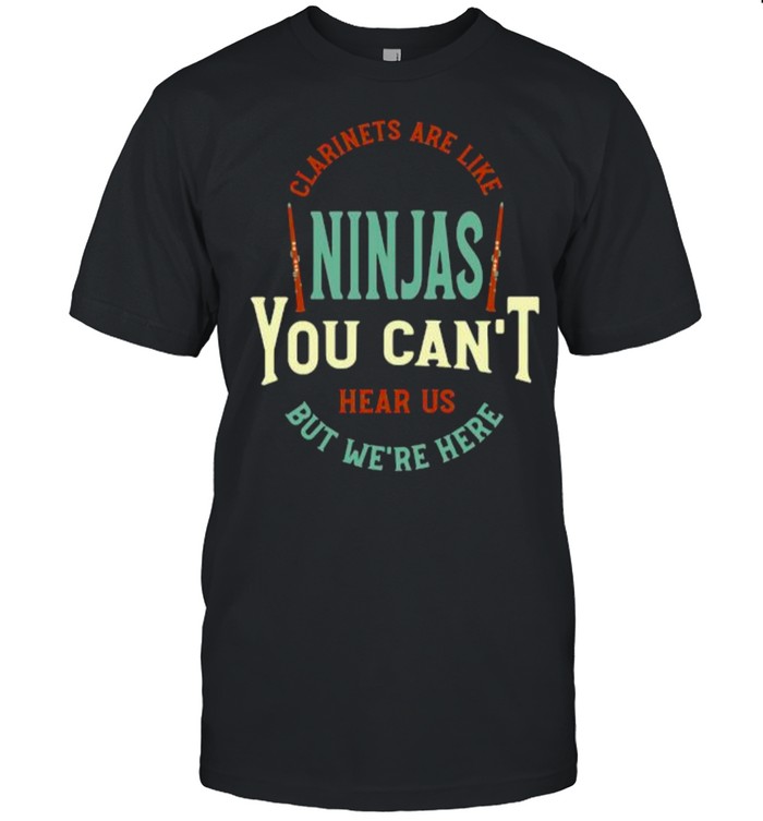 Clarinet Saying Clarinetist Are Like Ninjas You Can’t Hear Us But We’re Here Musician T-Shirt
