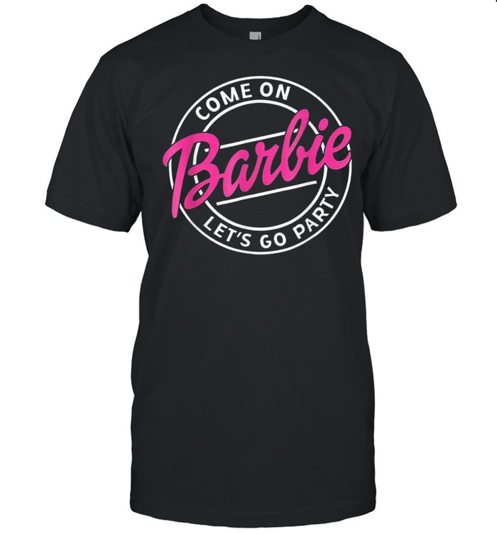 Come On Barbies Lets Go Party Shirt
