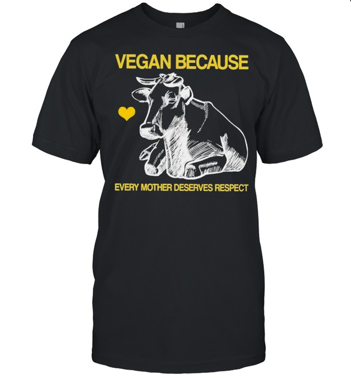 Cow Vegan Because Every Mother Deserves Respect Shirt