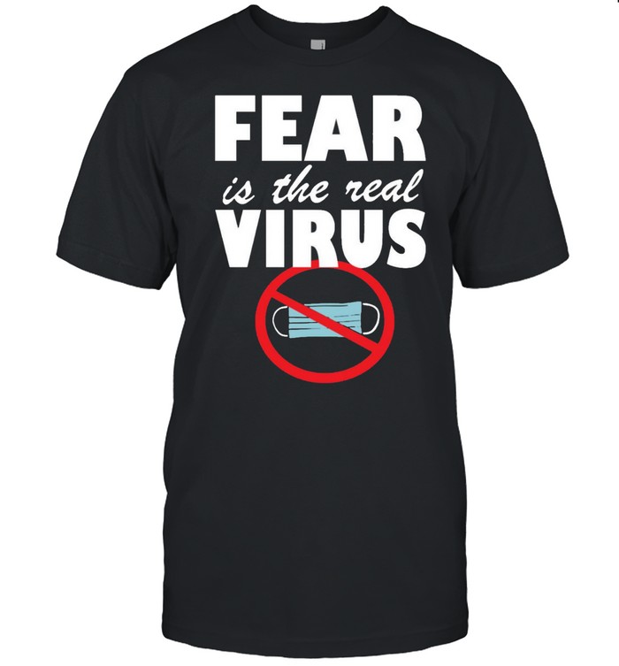 Fear Is The Real Virus Anti Mask Quarantine No More Masks T-Shirt