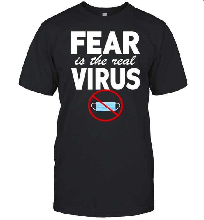Fear is the real virus not face mask shirt