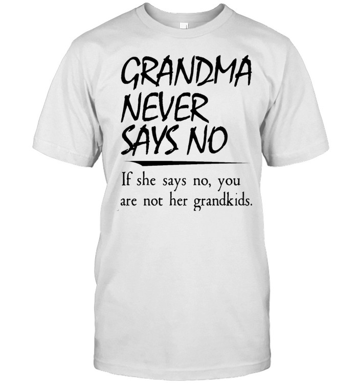 grandma never says no if she says no you are not her grandkids shirt