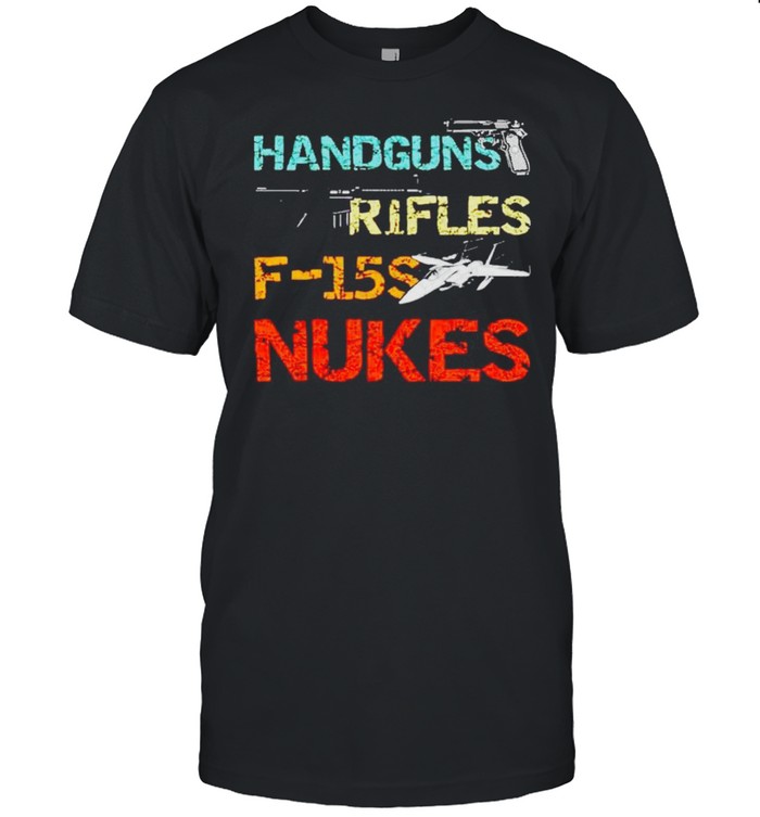 Handguns and rifles and F-15s and nukes shirt