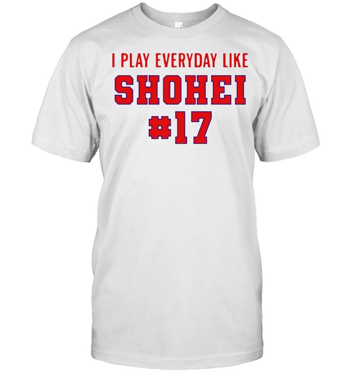 I Play Everyday Like Shohei #17 Shirt