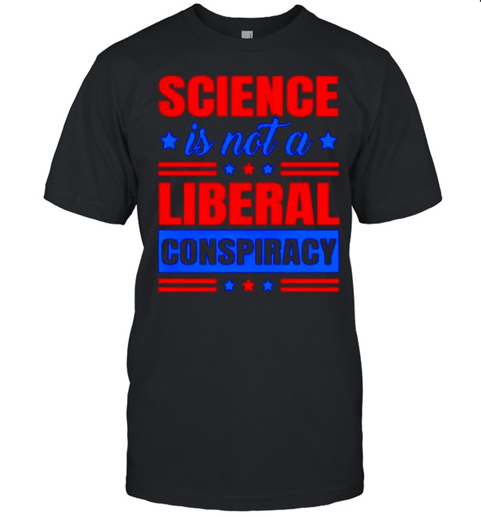 Science is not a liberal conspiracy shirt