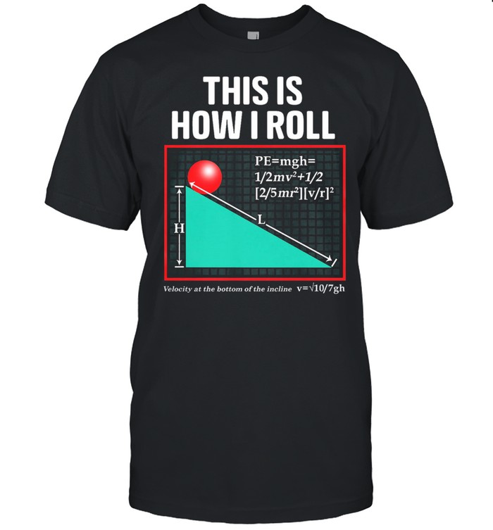 This is how I roll velocity at the bottom of the incline shirt