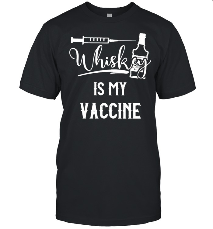 Whisky is my vaccine shirt