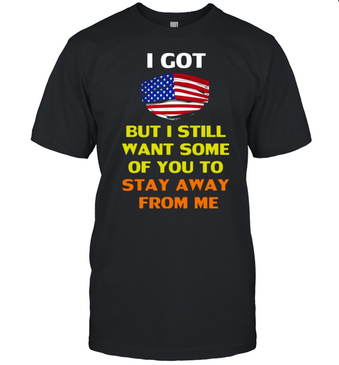 American Flag I Got But I Still Want Some Of You To Stay Away From Me T-shirt