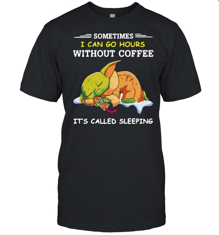 Baby Yoda Sometimes I Can Go Hours Without Coffee It’s Called Sleeping T-Shirt