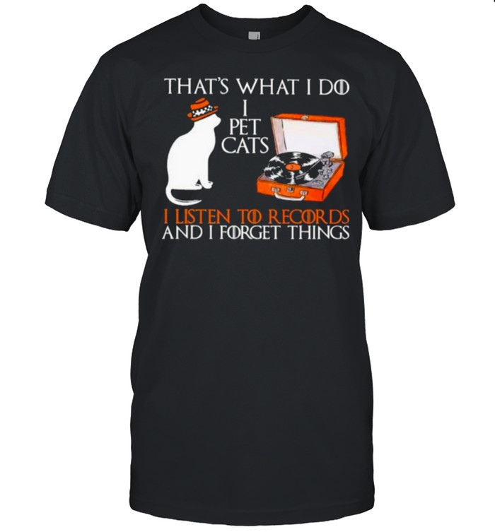 Best That’s What I Do I Pet Cats I Listen To Record Ds And I Forget Things Shirt