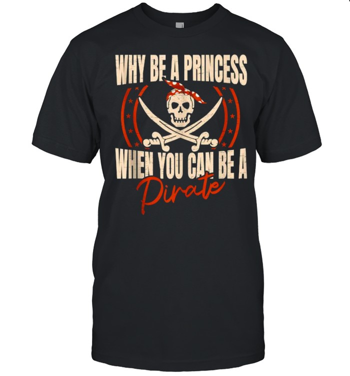 Best Why Be A Princess When You Can Be A Priate T-Shirt