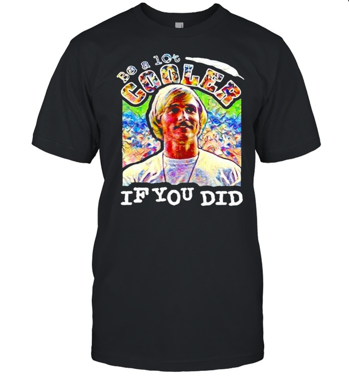 Dazed Crewneck Be A Lot Cooler If You Did Shirt