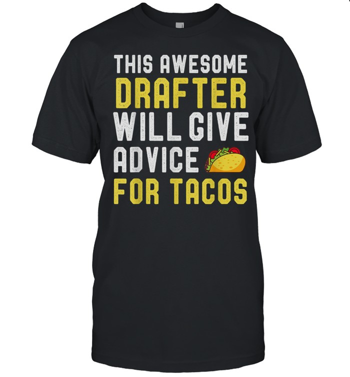 Drafter Taco Will Give Advice For Tacos Shirt