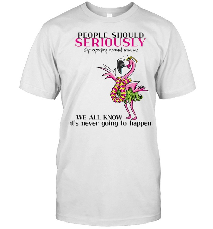 Flamingo People Should Seriously Stop Expecting Normal From Me We All Know It’s Never Going To Happen T-shirt