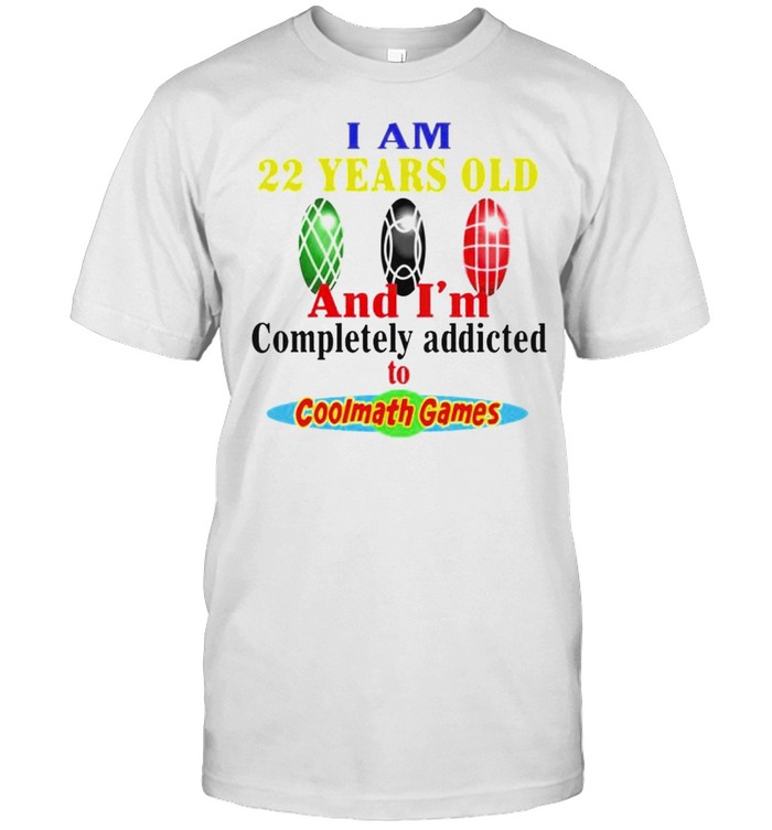 I am 22 years old and I’m completely addicted to coolmath games shirt