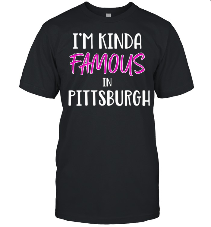 I'M Kinda Famous Pittsburgh Pennsylvania Shirt
