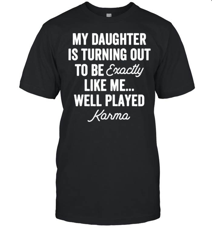 My Daughter Is Turning Out To Be Exactly Like Me Well Played T-Shirt