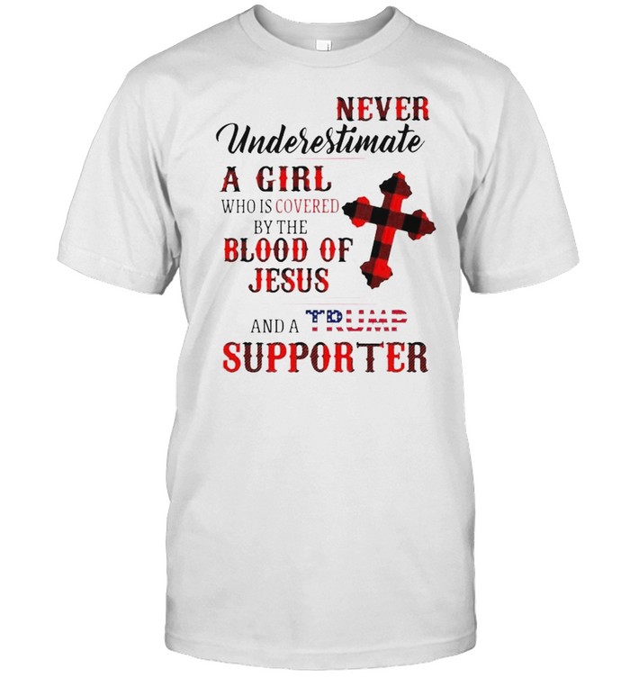 Never underestimate a girl who is covered by the blood of Jesus and a Trump shirt
