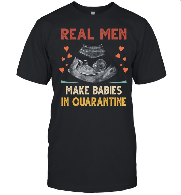 Real men make babies in quarantine shirt