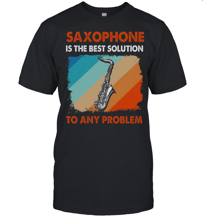 Saxophone is the best solution to any problem shirt