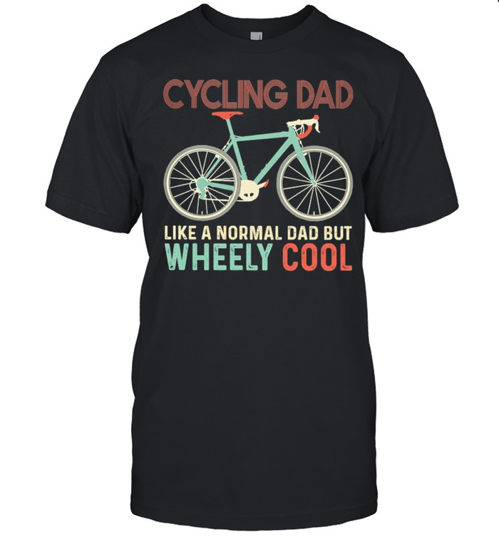 BICYCLE Cycling Dad Like A Normal Dad But Wheely Cool shirt