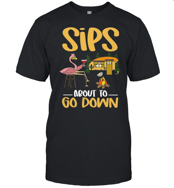 CAMPING Sips About To Go Down shirt