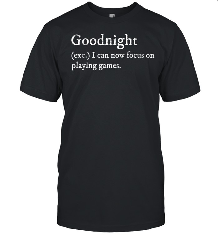 Goodnight exc i can now focus on playing games shirt