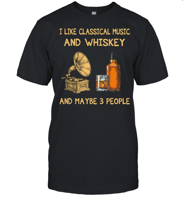 I like classical Music and Whiskey maybe 3 people shirt