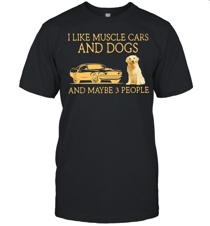 I like muscle cars and dogs and maybe 3 people shirt